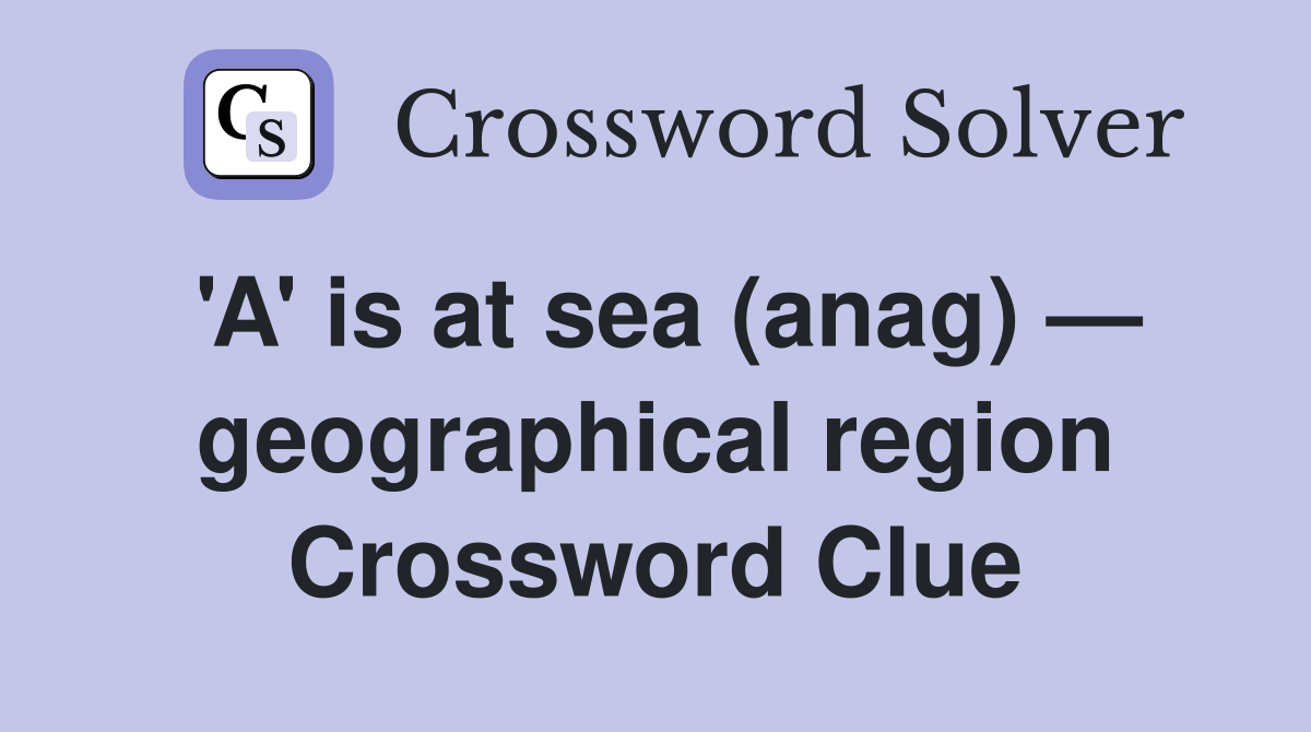'A' is at sea (anag) — geographical region Crossword Clue Answers